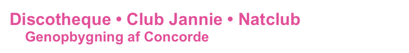 Discotheque • Club Jannie • Natclub
    Genopbygning af Concorde