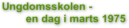 Ungdomsskolen -
        en dag i marts 1975